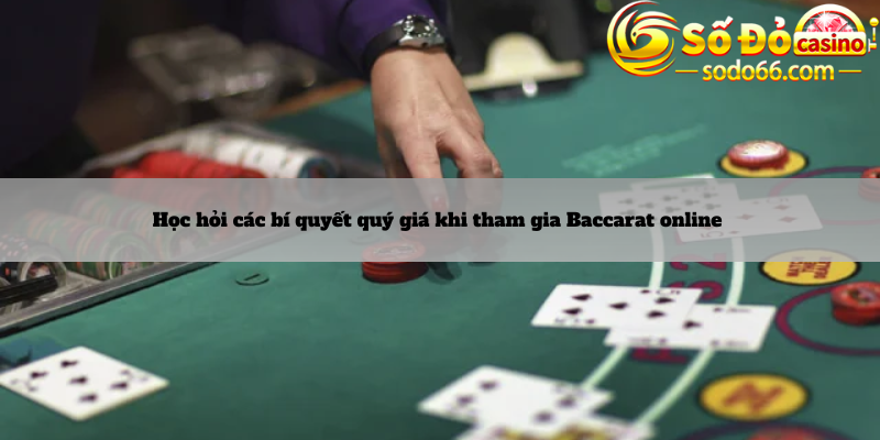 Học hỏi các bí quyết quý giá khi tham gia Baccarat online 