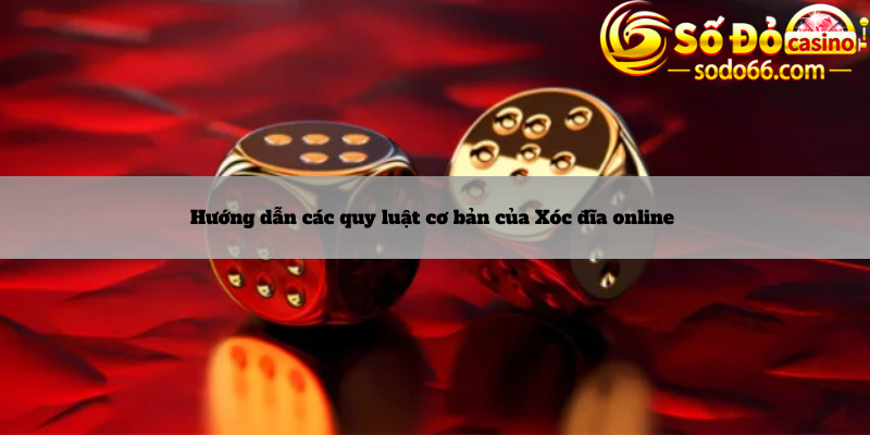 Hướng dẫn các quy luật cơ bản của Xóc đĩa online 