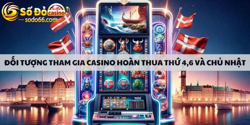 Đối tượng tham gia casino hoàn thua thứ 4,6 và chủ nhật