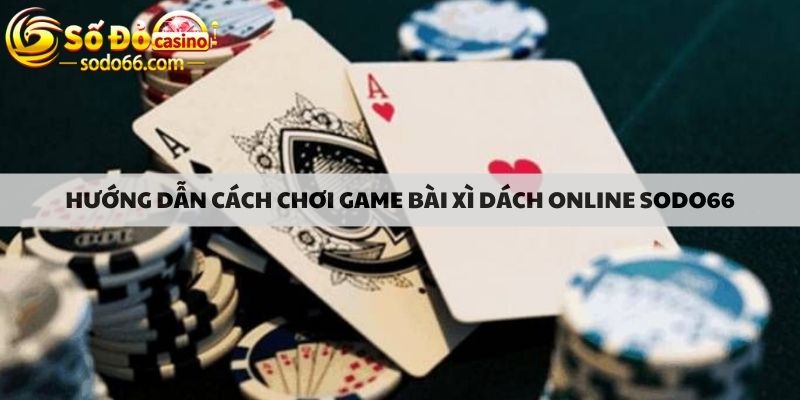 Hướng dẫn cách chơi game bài xì dách online sodo66