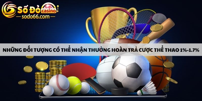 Những đối tượng có thể nhận thưởng hoàn trả cược thể thao 1%-1.7%