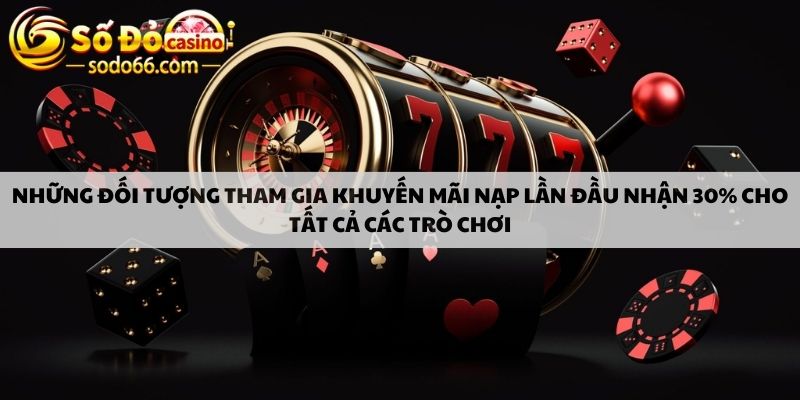 Những đối tượng tham gia khuyến mãi nạp lần đầu nhận 30% cho tất cả trò chơi