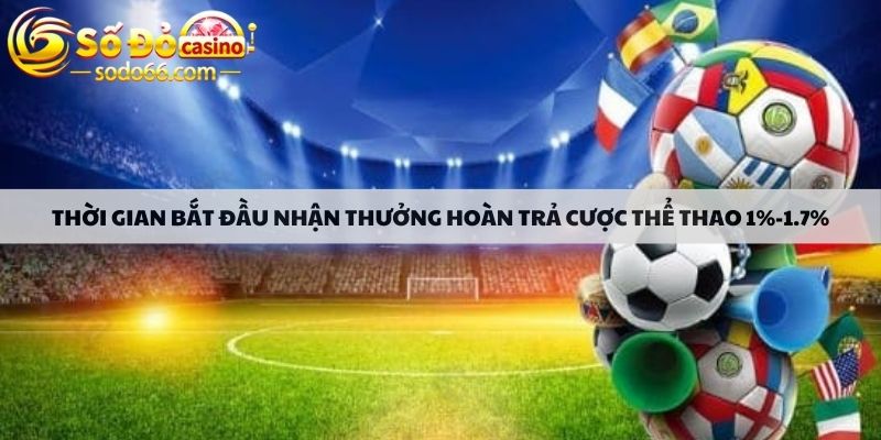 Thời gian bắt đầu nhận thưởng hoàn trả cược thể thao 1%-1.7%