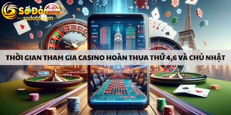 Thời gian tham gia casino hoàn thua thứ 4,6 và chủ nhật