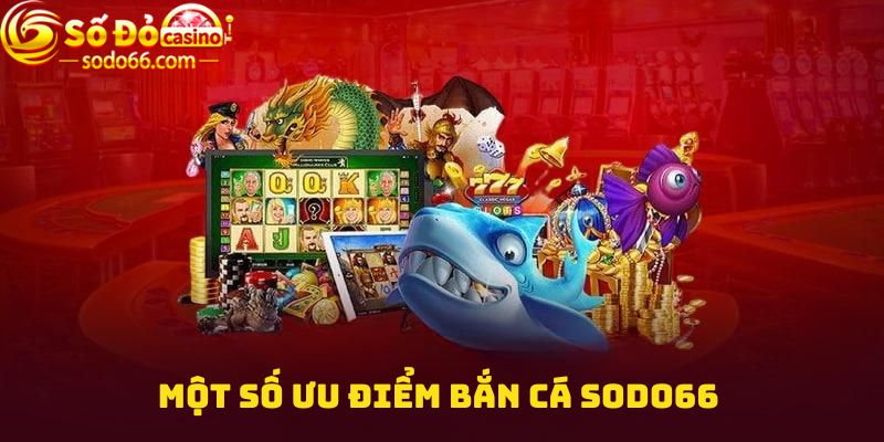 Một số ưu điểm Bắn cá Sodo66